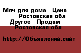 Мяч для дома › Цена ­ 300 - Ростовская обл. Другое » Продам   . Ростовская обл.